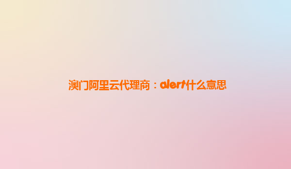 澳门阿里云代理商：alert什么意思