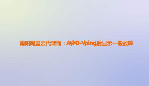 南阳阿里云代理商：AMD-Vping后显示一般故障