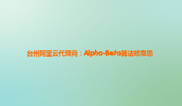 台州阿里云代理商：Alpha-Beta算法啥意思