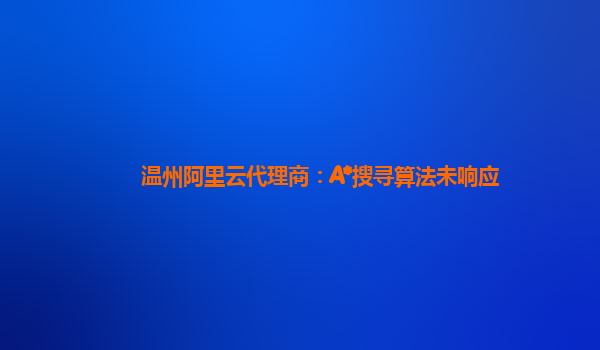 温州阿里云代理商：A*搜寻算法未响应