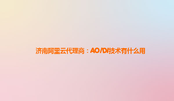济南阿里云代理商：AO/DI技术有什么用