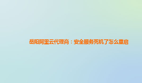 岳阳阿里云代理商：安全服务死机了怎么重启