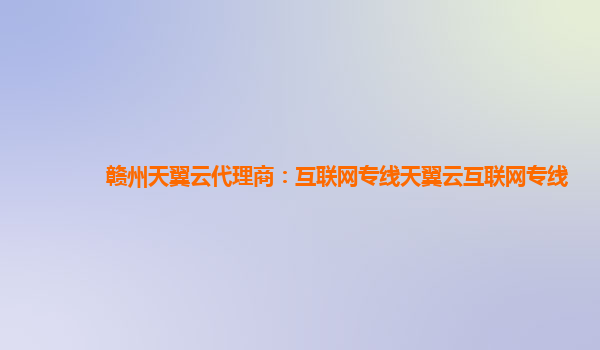 赣州天翼云代理商：互联网专线天翼云互联网专线