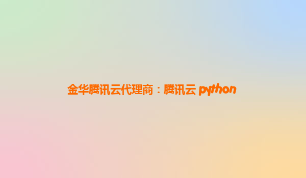 金华腾讯云代理商：腾讯云 python