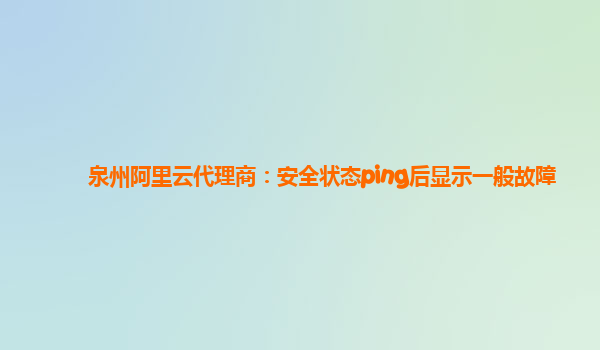 泉州阿里云代理商：安全状态ping后显示一般故障