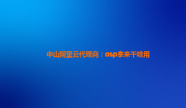 中山阿里云代理商：asp拿来干啥用