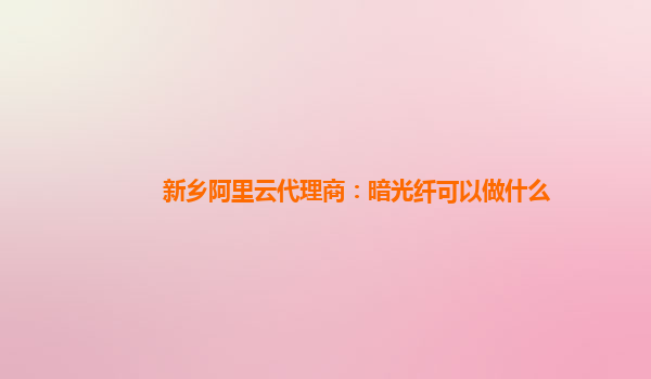 新乡阿里云代理商：暗光纤可以做什么