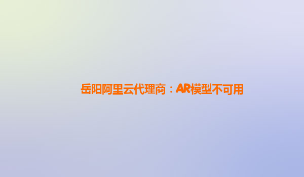 岳阳阿里云代理商：AR模型不可用