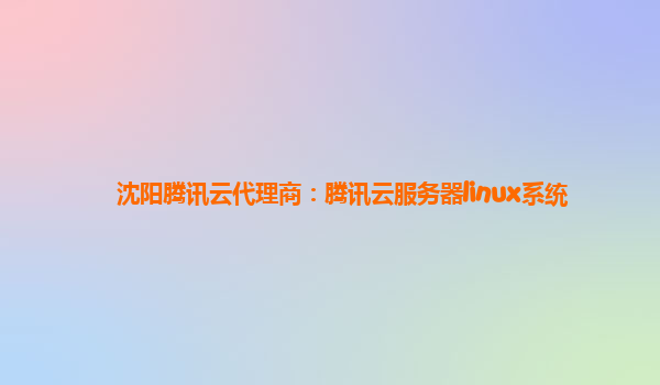 沈阳腾讯云代理商：腾讯云服务器linux系统