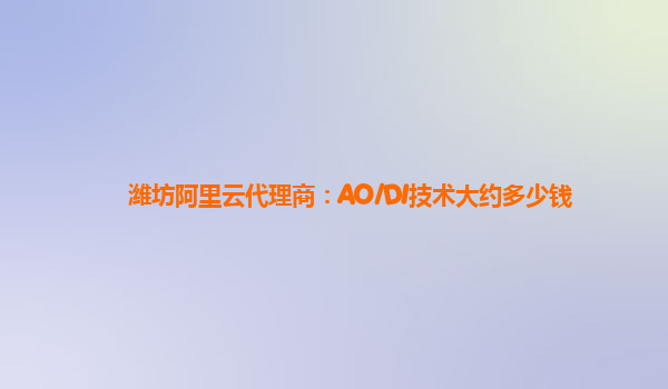 潍坊阿里云代理商：AO/DI技术大约多少钱