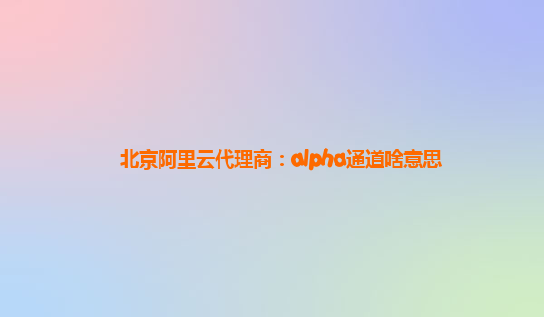 北京阿里云代理商：alpha通道啥意思