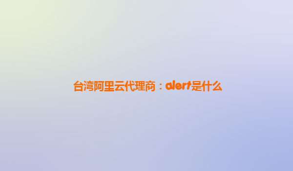台湾阿里云代理商：alert是什么