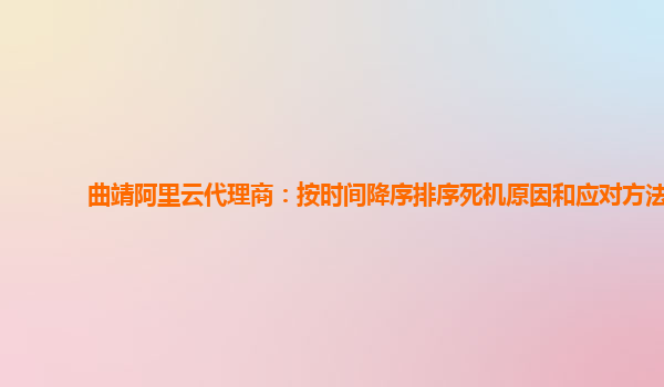 曲靖阿里云代理商：按时间降序排序死机原因和应对方法