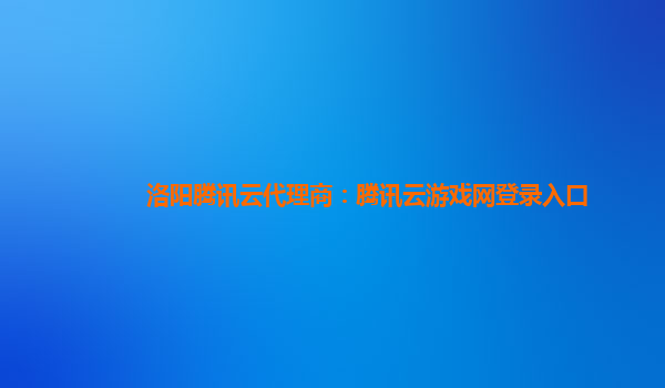 洛阳腾讯云代理商：腾讯云游戏网登录入口
