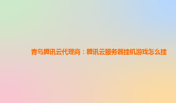 青岛腾讯云代理商：腾讯云服务器挂机游戏怎么挂