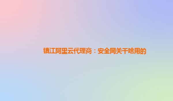 镇江阿里云代理商：安全网关干啥用的