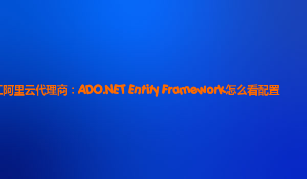 九江阿里云代理商：ADO.NET Entity Framework怎么看配置