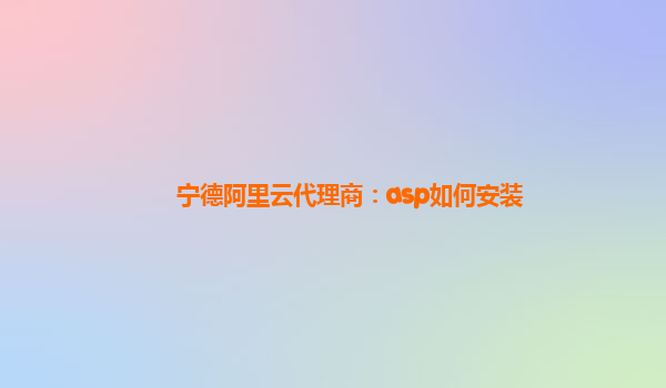 宁德阿里云代理商：asp如何安装