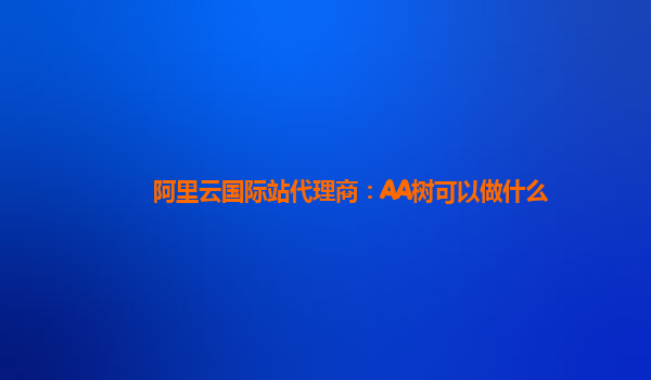 阿里云国际站代理商：AA树可以做什么