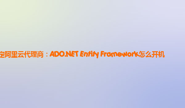 保定阿里云代理商：ADO.NET Entity Framework怎么开机