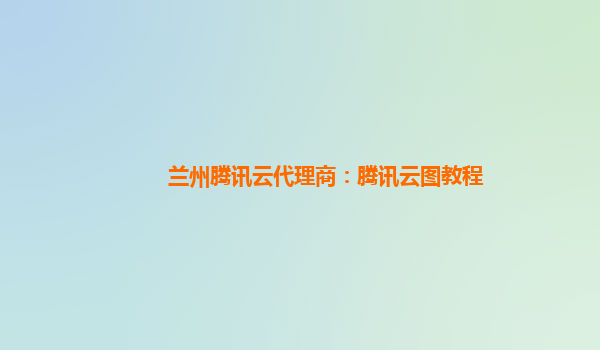 兰州腾讯云代理商：腾讯云图教程