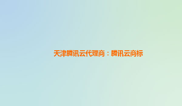 天津腾讯云代理商：腾讯云商标