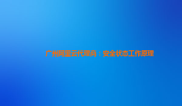 广州阿里云代理商：安全状态工作原理