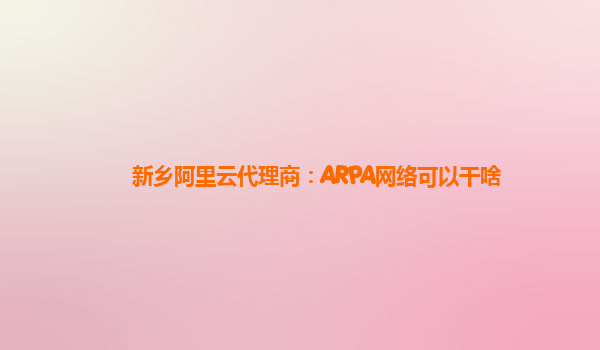 新乡阿里云代理商：ARPA网络可以干啥