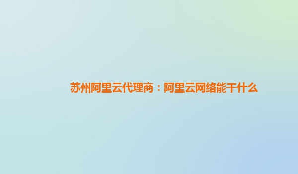 苏州阿里云代理商：阿里云网络能干什么
