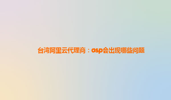 台湾阿里云代理商：asp会出现哪些问题