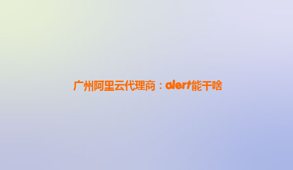 广州阿里云代理商：alert能干啥
