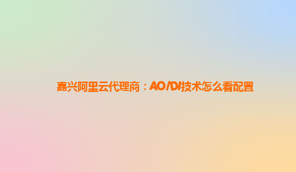 嘉兴阿里云代理商：AO/DI技术怎么看配置