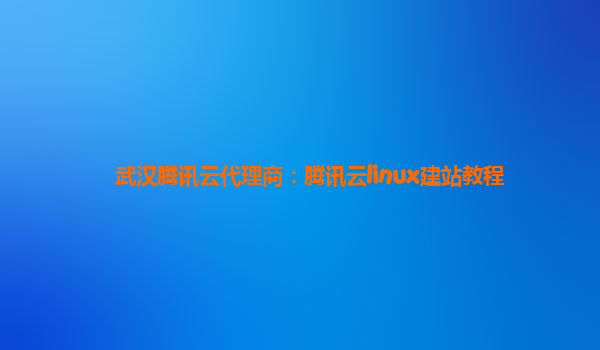 武汉腾讯云代理商：腾讯云linux建站教程