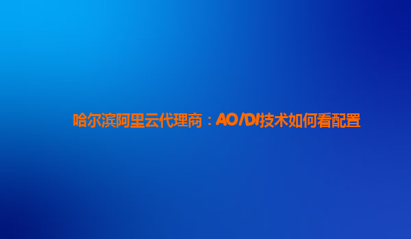 哈尔滨阿里云代理商：AO/DI技术如何看配置