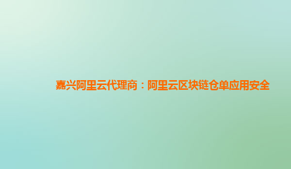 嘉兴阿里云代理商：阿里云区块链仓单应用安全