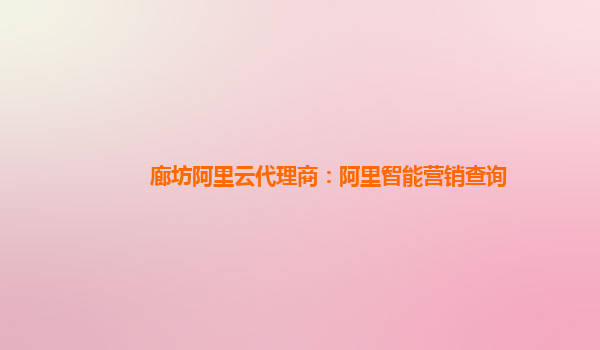 廊坊阿里云代理商：阿里智能营销查询
