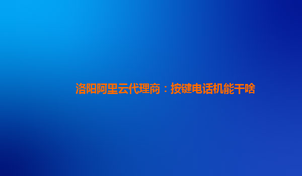 洛阳阿里云代理商：按键电话机能干啥