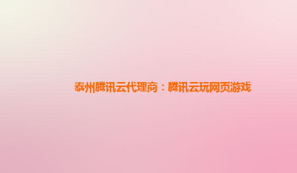 泰州腾讯云代理商：腾讯云玩网页游戏