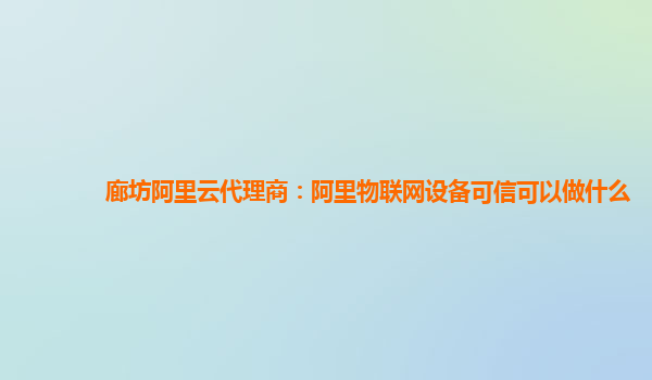 廊坊阿里云代理商：阿里物联网设备可信可以做什么
