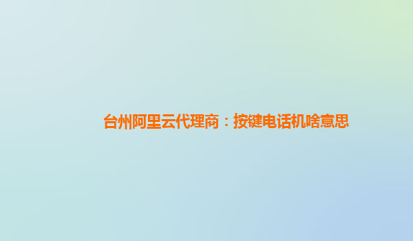 台州阿里云代理商：按键电话机啥意思