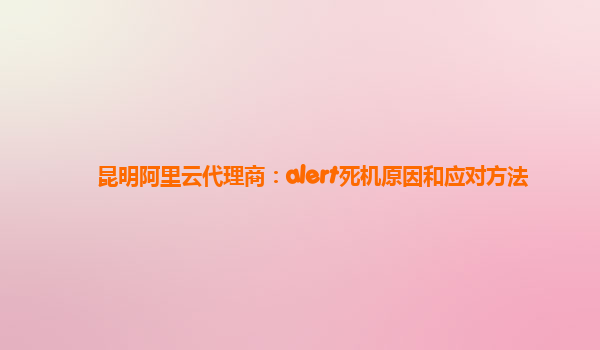 昆明阿里云代理商：alert死机原因和应对方法