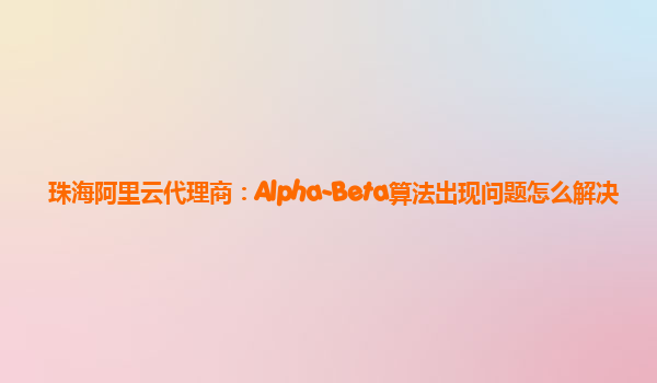珠海阿里云代理商：Alpha-Beta算法出现问题怎么解决