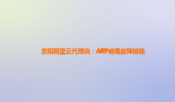贵阳阿里云代理商：ARP病毒故障排除