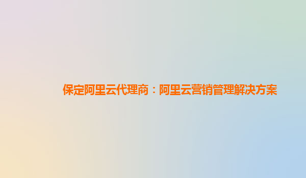 保定阿里云代理商：阿里云营销管理解决方案