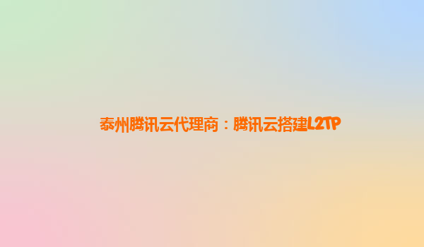 泰州腾讯云代理商：腾讯云搭建L2TP