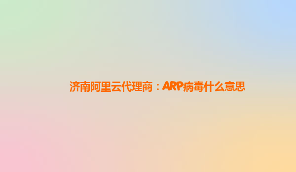 济南阿里云代理商：ARP病毒什么意思