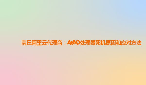 商丘阿里云代理商：AMD处理器死机原因和应对方法