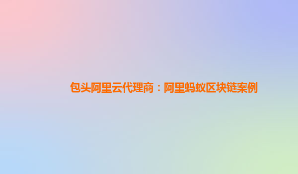 包头阿里云代理商：阿里蚂蚁区块链案例