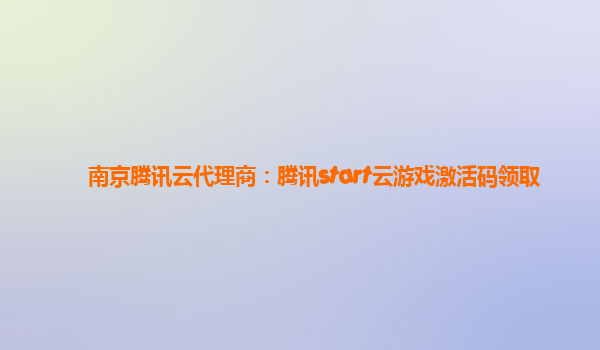 南京腾讯云代理商：腾讯start云游戏激活码领取