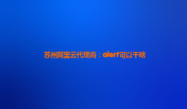 苏州阿里云代理商：alert可以干啥